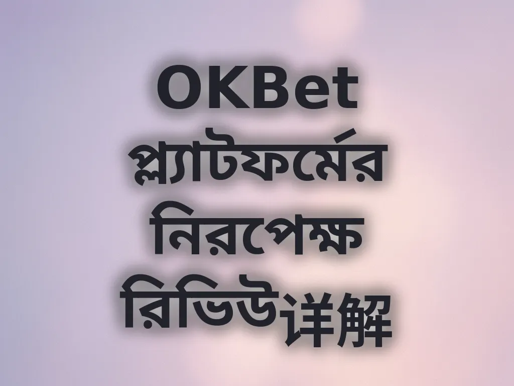 OKBet প্ল্যাটফর্মের নিরপেক্ষ রিভিউ